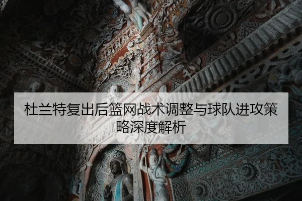 杜兰特复出后篮网战术调整与球队进攻策略深度解析